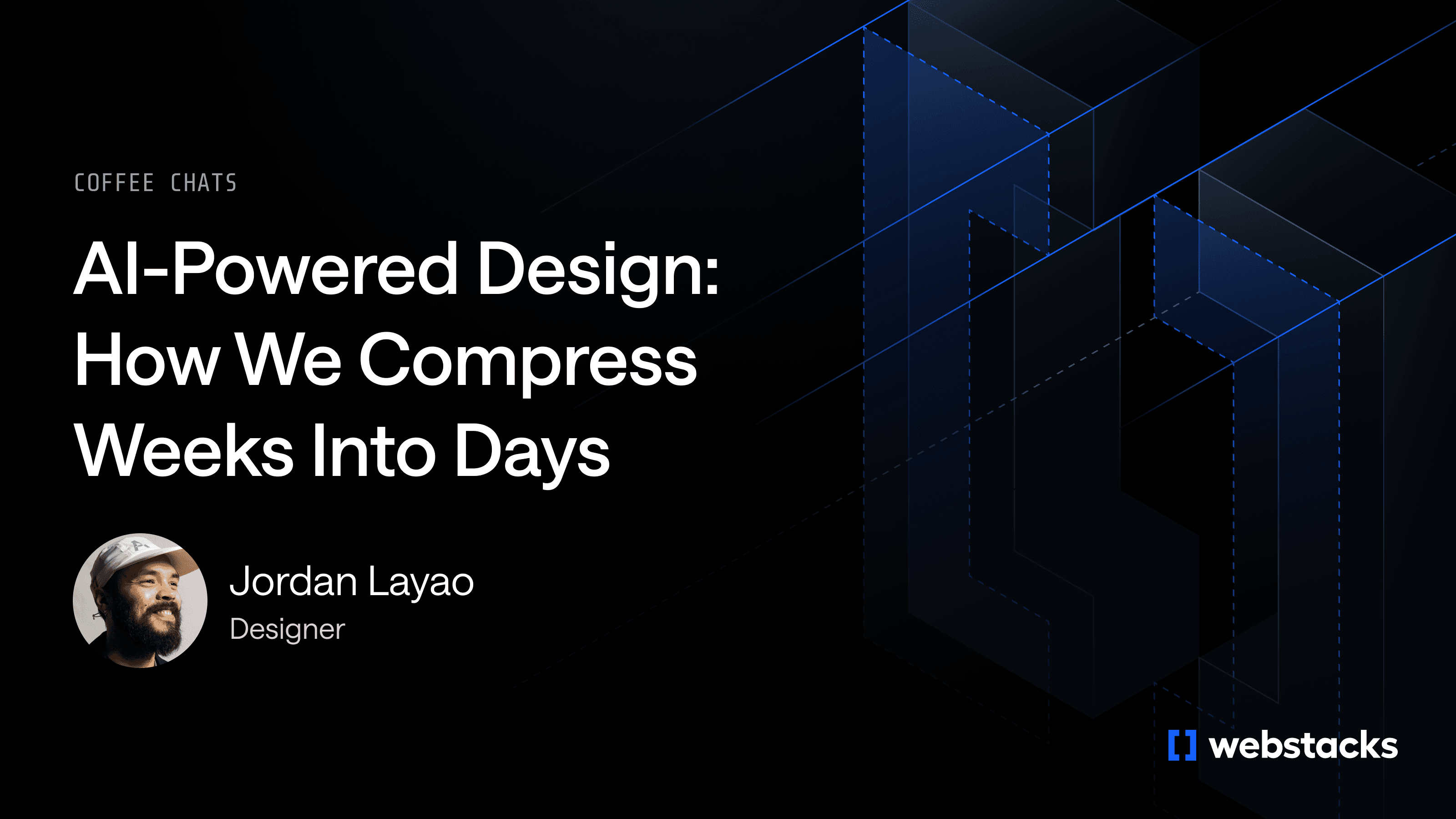 Alt text: "Webinar image with a dark geometric background. Text reads 'AI-Powered Design: How We Compress Weeks Into Days'. Featuring Jordan Layao, Designer. Logo of Webstacks in the corner."