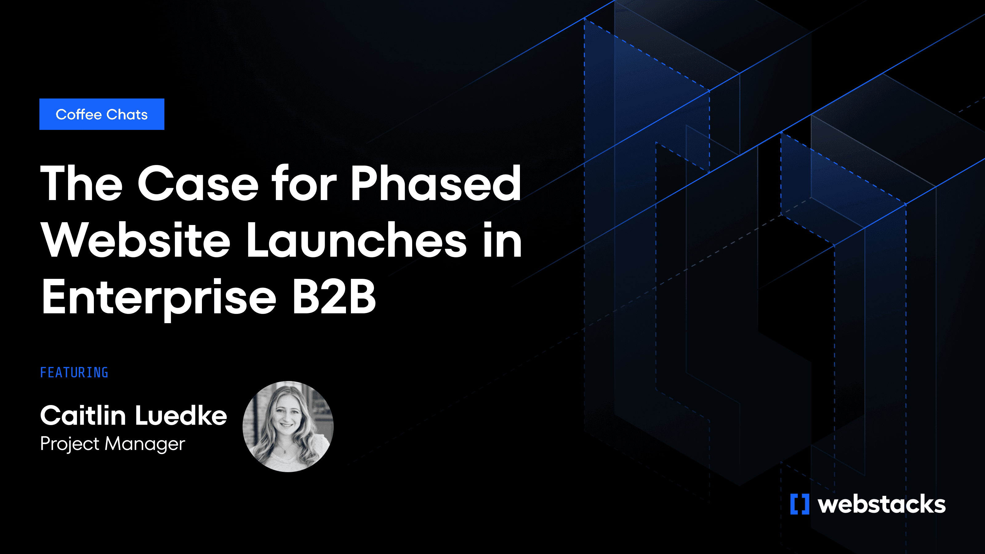 Webinar banner for 'The Case for Phased Website Launches in Enterprise B2B' featuring Caitlin Luedke, Project Manager. Abstract geometric background, branded by Webstacks.
