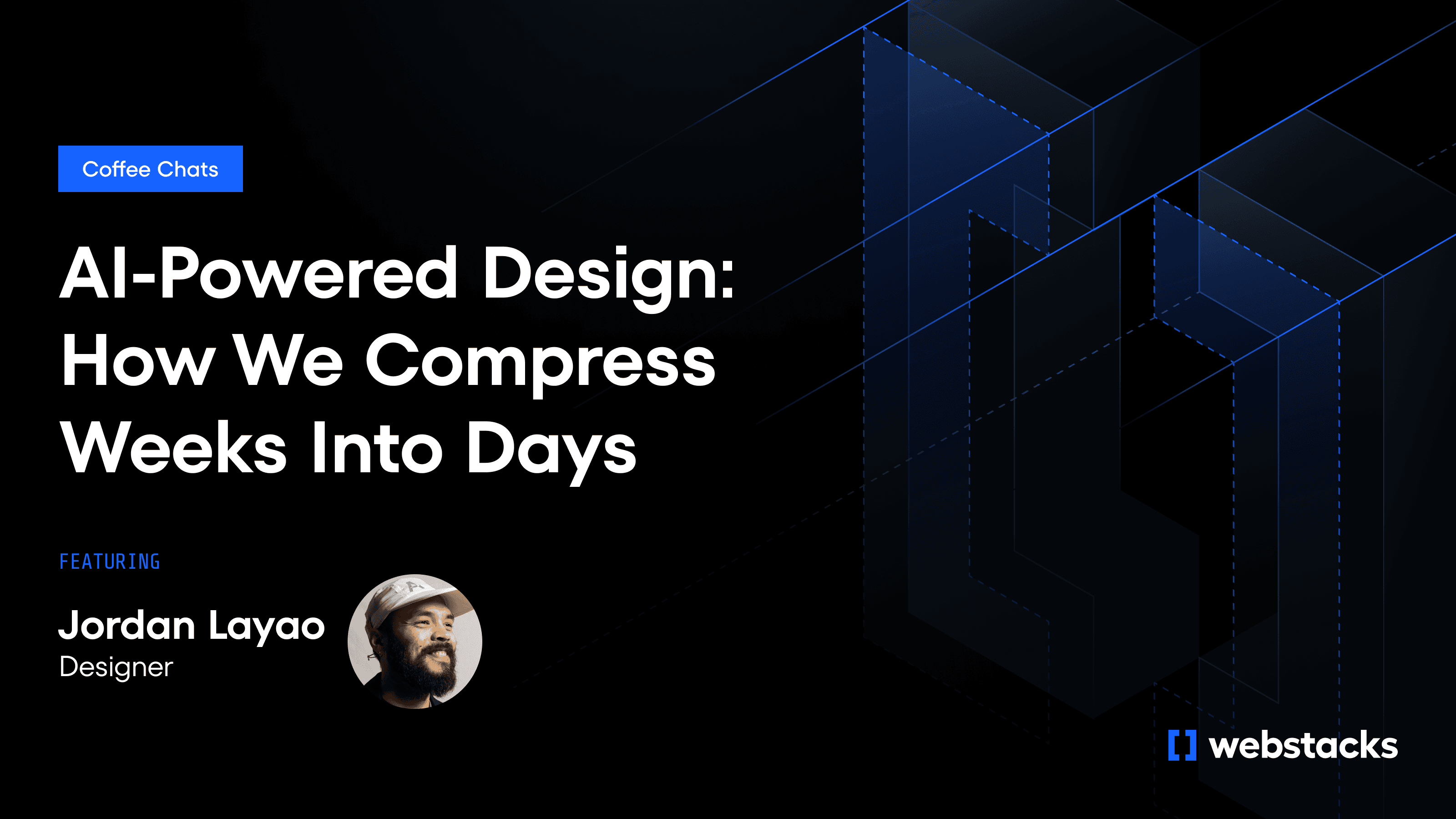 Alt text: "Webinar image with a dark geometric background. Text reads 'AI-Powered Design: How We Compress Weeks Into Days'. Featuring Jordan Layao, Designer. Logo of Webstacks in the corner."