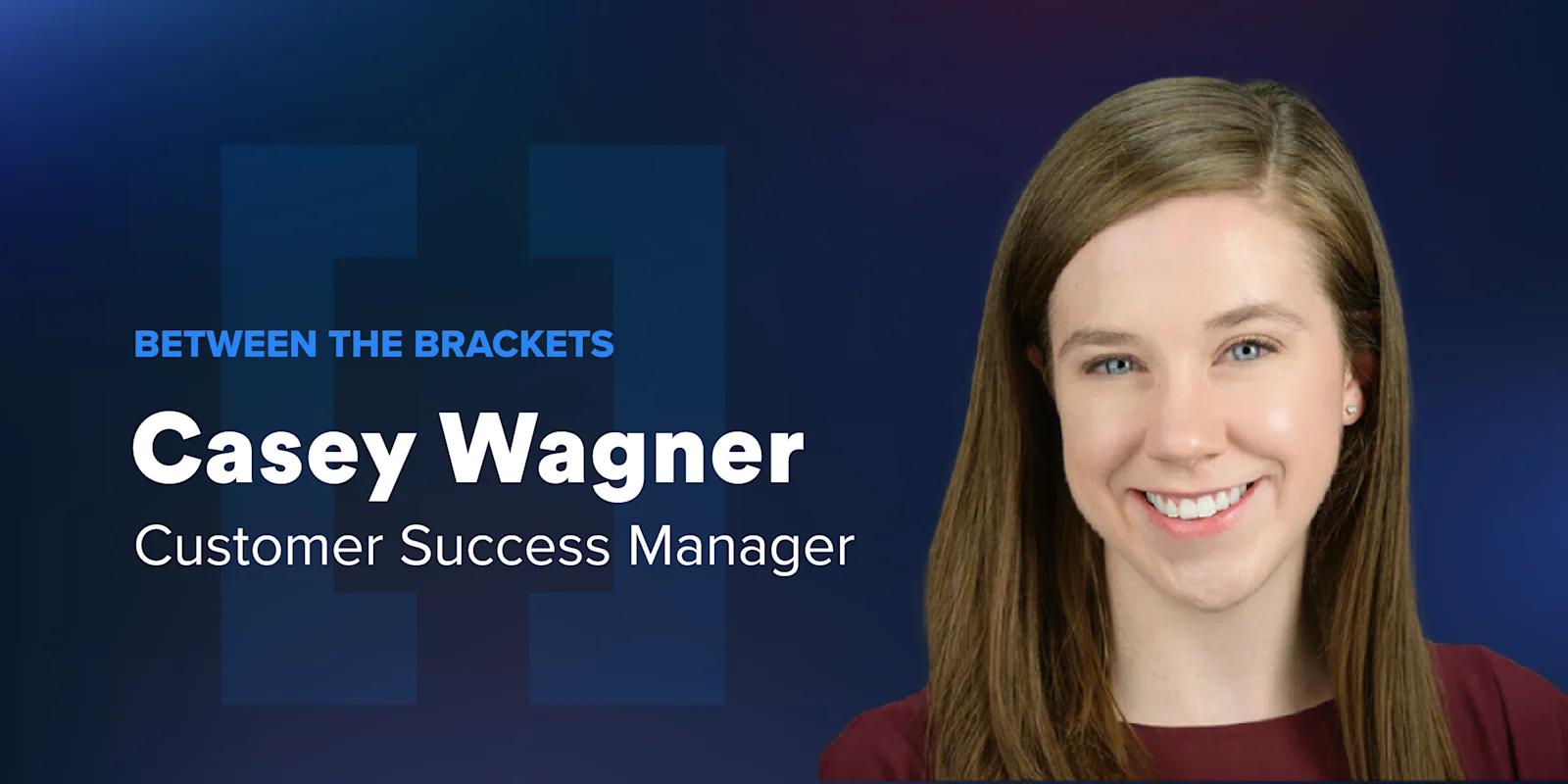 Between the Brackets: Casey Wagner, Customer Success Manager at Webstacks
